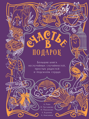 cover image of Счастье в подарок. Большая книга неслучайных случайностей, простых радостей и подсказок сердца